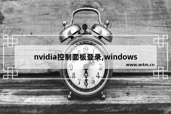 nvidia控制面板登录,windows10的nvidia控制面板在哪里