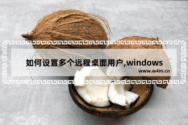 如何设置多个远程桌面用户,windows开启多用户远程桌面