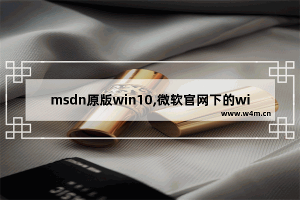 msdn原版win10,微软官网下的win10是正版吗