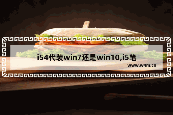 i54代装win7还是win10,i5笔记本能装windows10系统吗