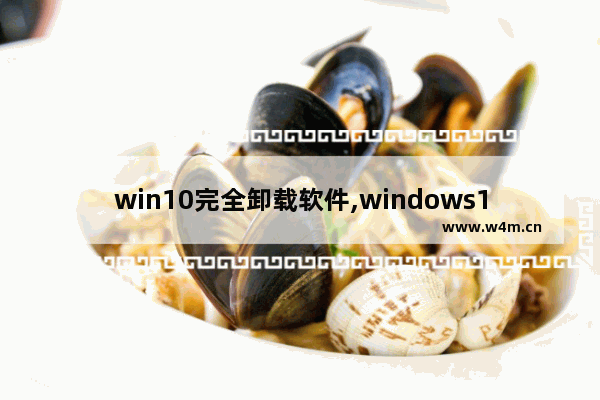 win10完全卸载软件,windows10系统卸载软件