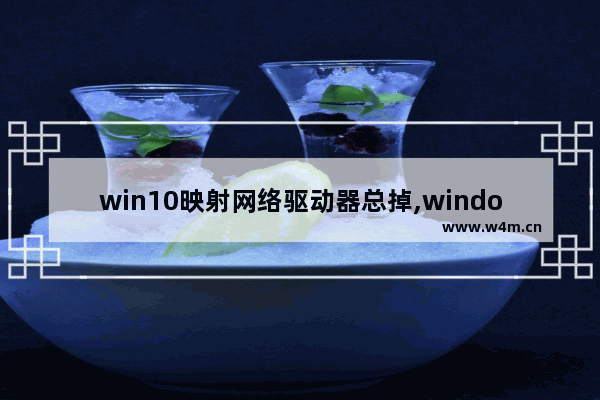 win10映射网络驱动器总掉,windows10无法映射网络驱动器