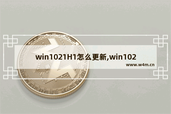 win1021H1怎么更新,win1020h1版本千万别更新