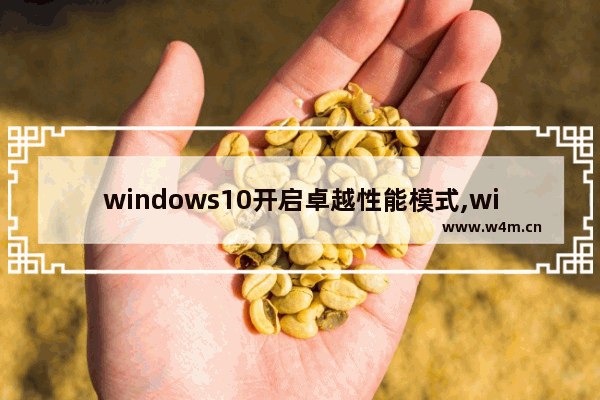 windows10开启卓越性能模式,win10的卓越模式和高性能模式