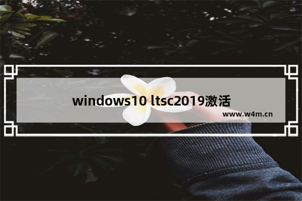 windows10 ltsc2019激活,win10 2019 ltsc永久激活