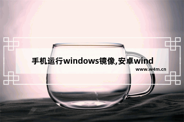 手机运行windows镜像,安卓windows镜像