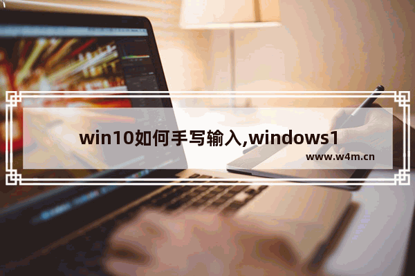 win10如何手写输入,windows10手写笔怎么用