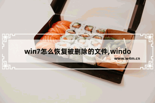 win7怎么恢复被删除的文件,windows7被删除的文件怎么恢复