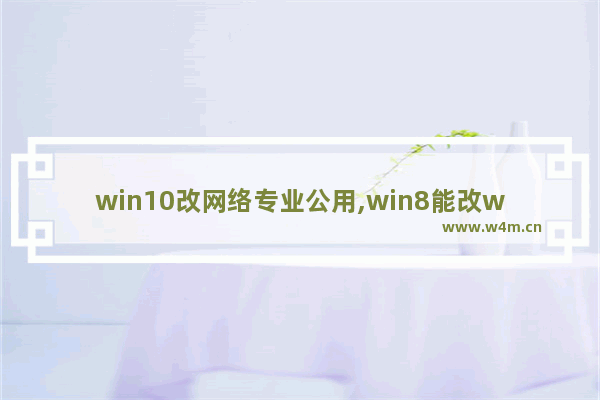 win10改网络专业公用,win8能改win10吗