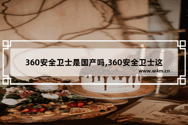 360安全卫士是国产吗,360安全卫士这个软件怎么样