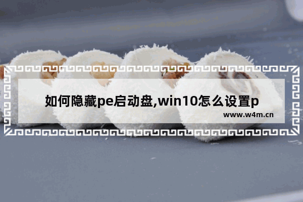 如何隐藏pe启动盘,win10怎么设置pe启动不了系统盘