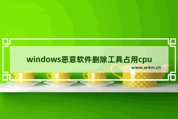 windows恶意软件删除工具占用cpu,windows11恶意软件删除工具