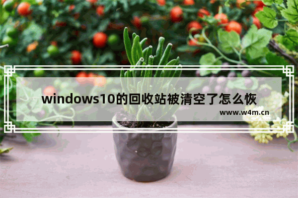 windows10的回收站被清空了怎么恢复,win10清空回收站的东西还能找回来吗