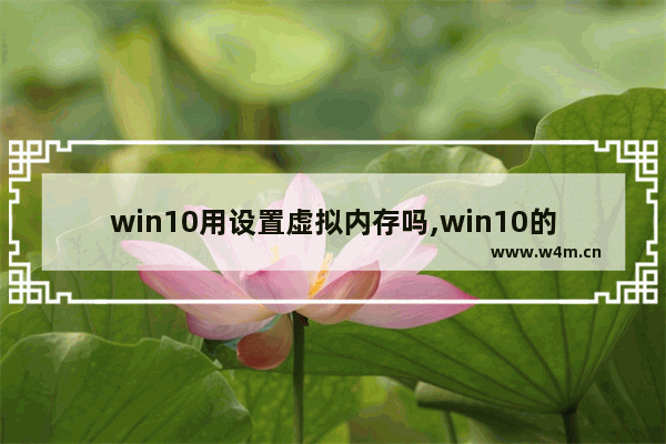 win10用设置虚拟内存吗,win10的虚拟内存怎么设置