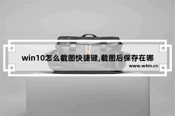 win10怎么截图快捷键,截图后保存在哪里,win10怎么截图快捷键win10截图工具