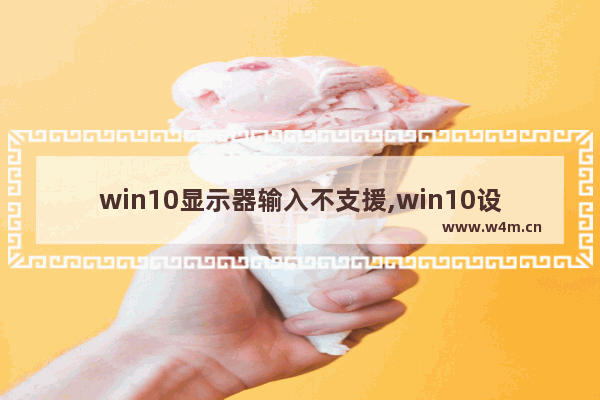 win10显示器输入不支援,win10设置与显示器不匹配,显示器无法显示