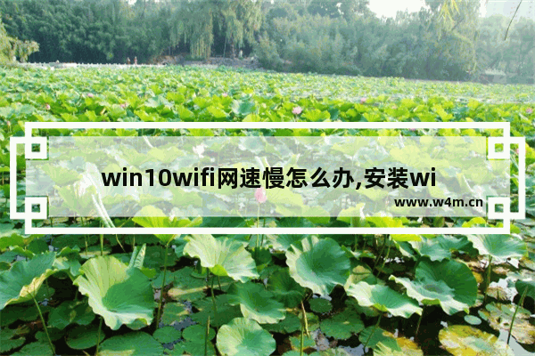 win10wifi网速慢怎么办,安装win10后网速变慢