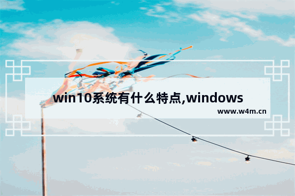 win10系统有什么特点,windows的最大特点