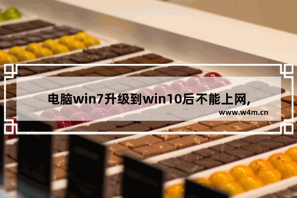 电脑win7升级到win10后不能上网,win10系统升级后上不了网