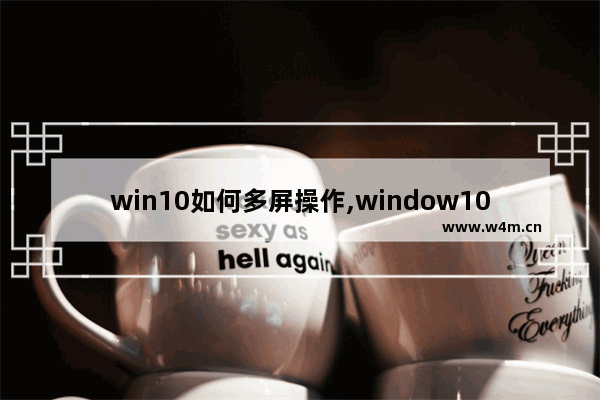 win10如何多屏操作,window10设置多屏幕显示