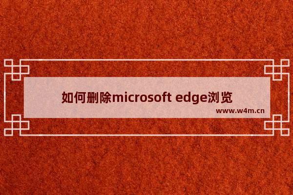 如何删除microsoft edge浏览记录,microsoft edge怎么删除历史记录