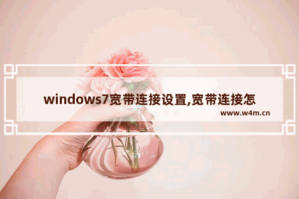 windows7宽带连接设置,宽带连接怎么设置win7