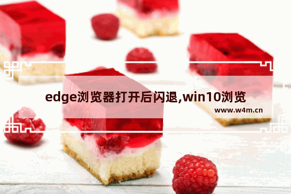 edge浏览器打开后闪退,win10浏览器edge闪退