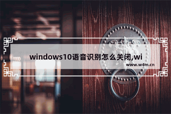 windows10语音识别怎么关闭,win10怎么关闭语音识别系统