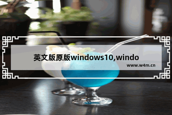 英文版原版windows10,window10英文版下载