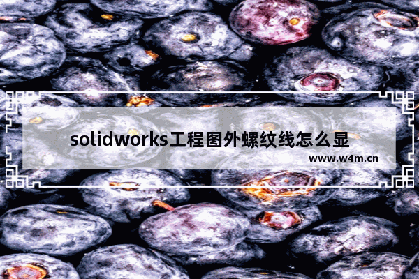 solidworks工程图外螺纹线怎么显示,solidworks 显示螺纹线