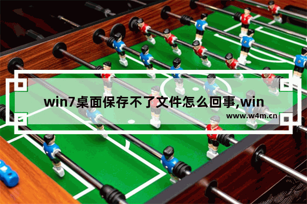 win7桌面保存不了文件怎么回事,win7文件保存不到桌面