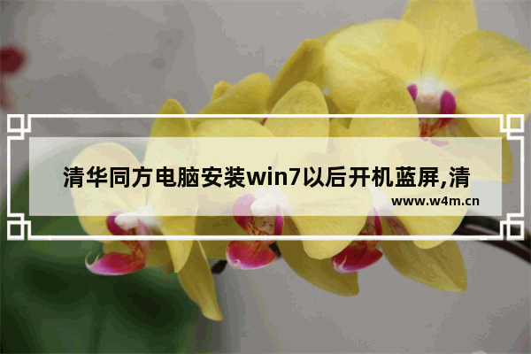 清华同方电脑安装win7以后开机蓝屏,清华同方电脑蓝屏了怎么办修复