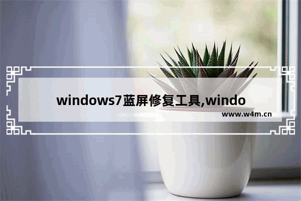 windows7蓝屏修复工具,windows7蓝屏修复教程旗舰版