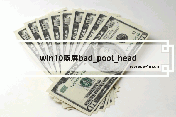 win10蓝屏bad_pool_header,bad_pool_header蓝屏