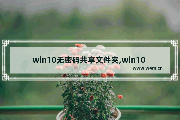 win10无密码共享文件夹,win10 文件共享 密码