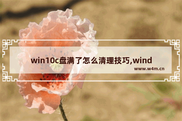 win10c盘满了怎么清理技巧,windows10的c盘满了怎么清理