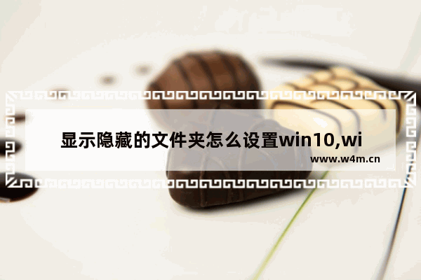 显示隐藏的文件夹怎么设置win10,windows10隐藏文件怎么显示