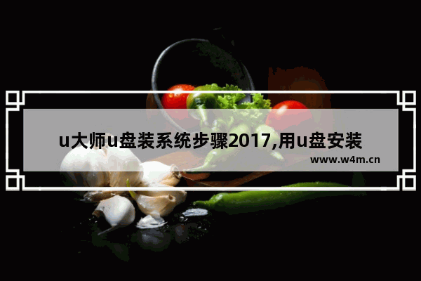 u大师u盘装系统步骤2017,用u盘安装原版win7系统安装步骤