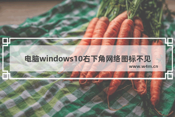 电脑windows10右下角网络图标不见了且无网络,window10右下角网络图标不见了