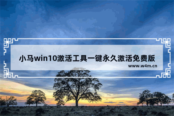 小马win10激活工具一键永久激活免费版,win10小马激活工具官网下载