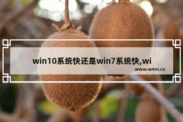 win10系统快还是win7系统快,win7系统快还是win10快