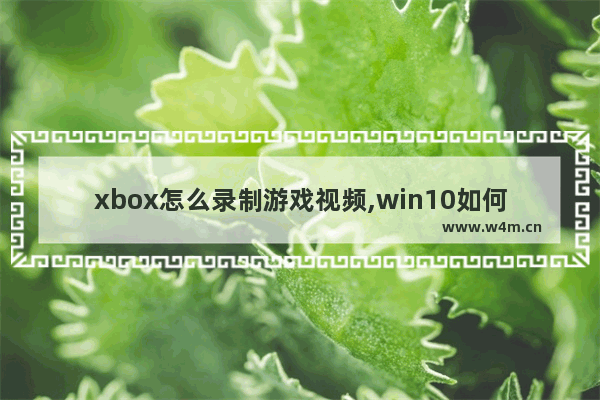 xbox怎么录制游戏视频,win10如何打开xbox游戏录屏