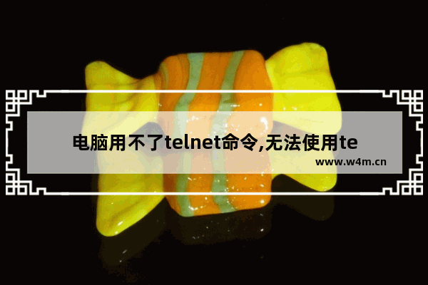 电脑用不了telnet命令,无法使用telnet命令