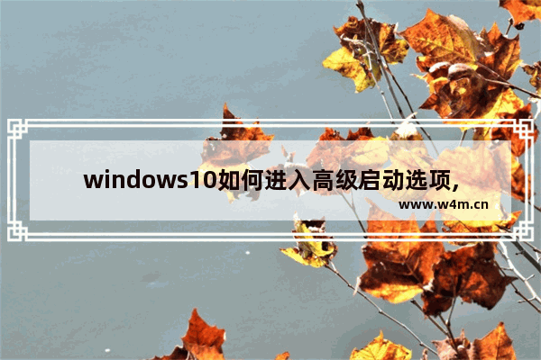 windows10如何进入高级启动选项,windows10如何进入高级启动