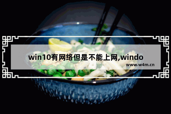 win10有网络但是不能上网,windows10连接上网络但是不能上网