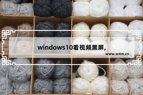 windows10看视频黑屏,