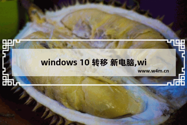 windows 10 转移 新电脑,win10更换电脑设备后迁移数字证书