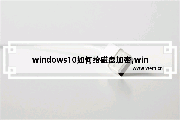 windows10如何给磁盘加密,win10系统怎么给硬盘加密码