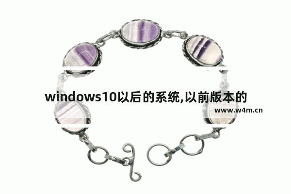 windows10以后的系统,以前版本的windows在升级到windows10之前