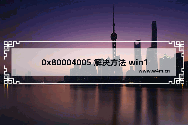 0x80004005 解决方法 win10,win10系统需要修复错误代码0xc0000225